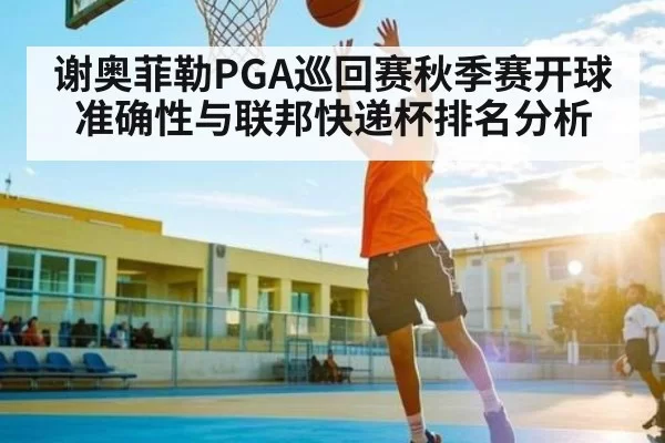 谢奥菲勒PGA巡回赛秋季赛开球准确性与联邦快递杯排名分析